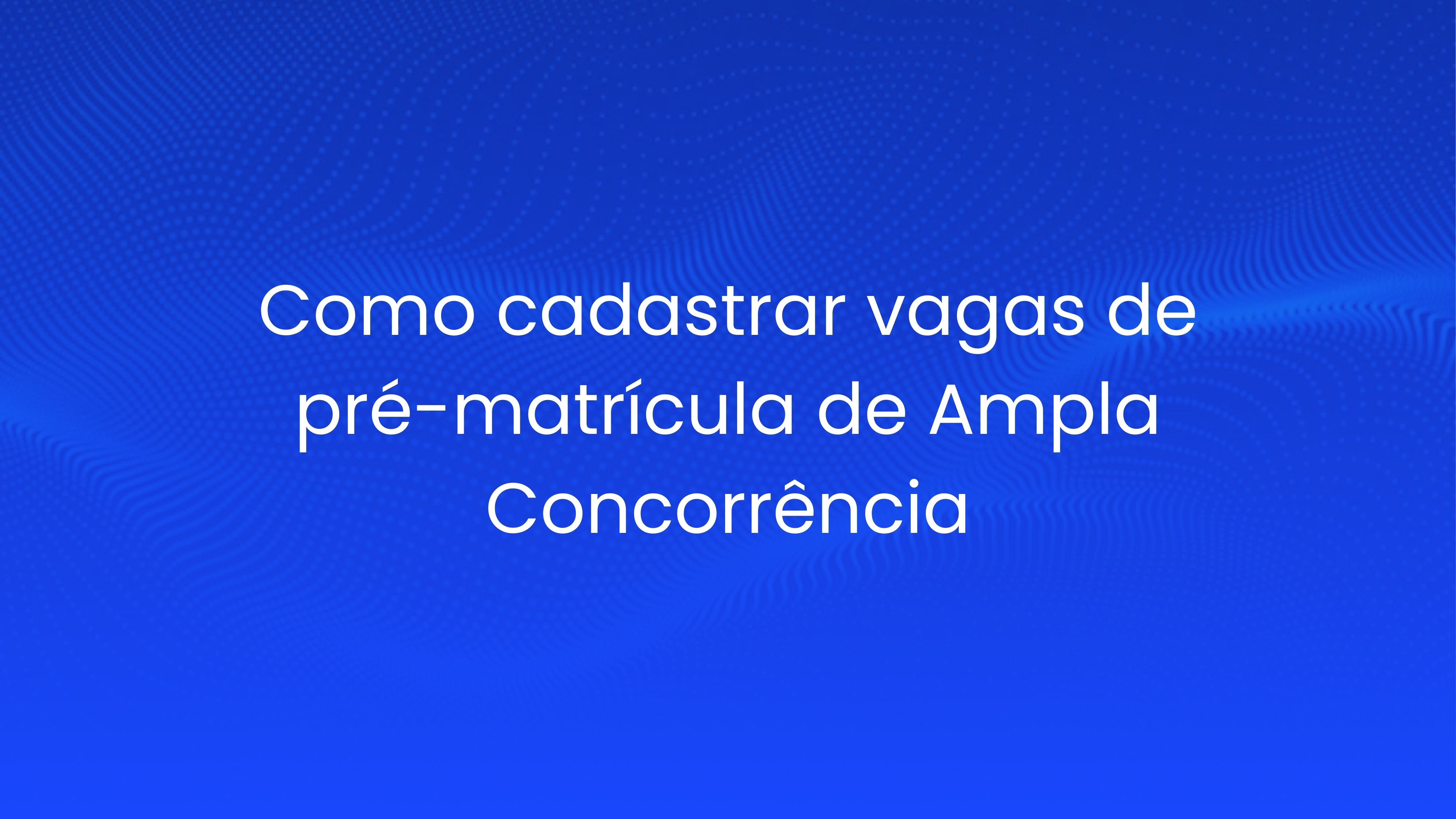 Como cadastrar vagas de pré-matrícula de Ampla Concorrência