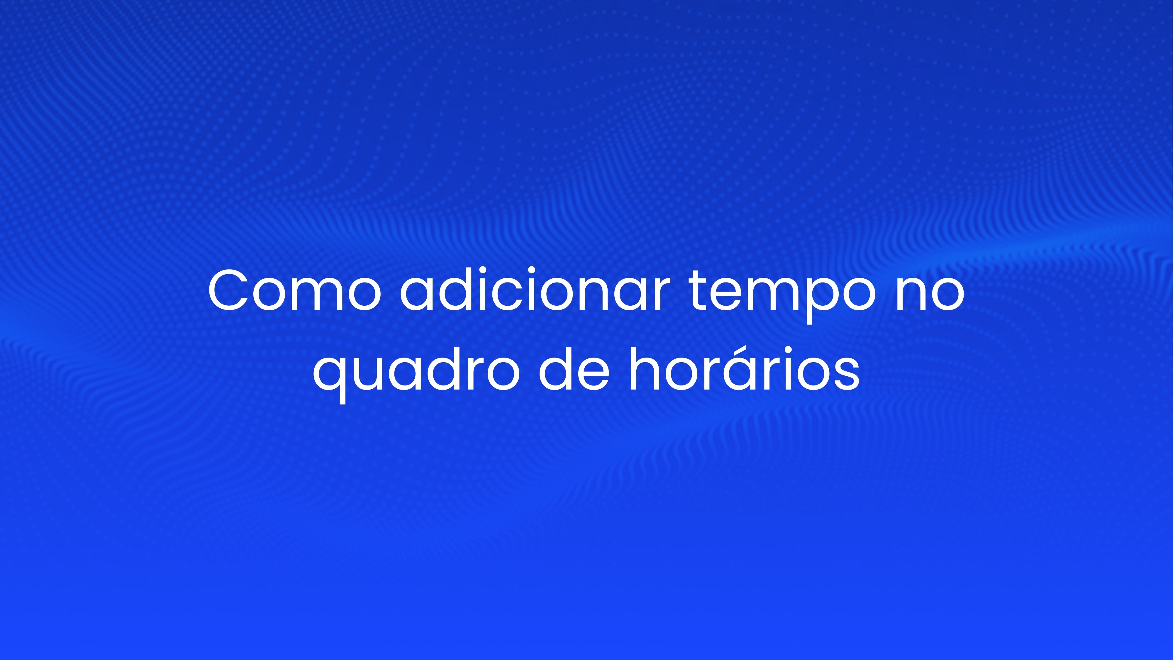 Como adicionar tempo no quadro de horários