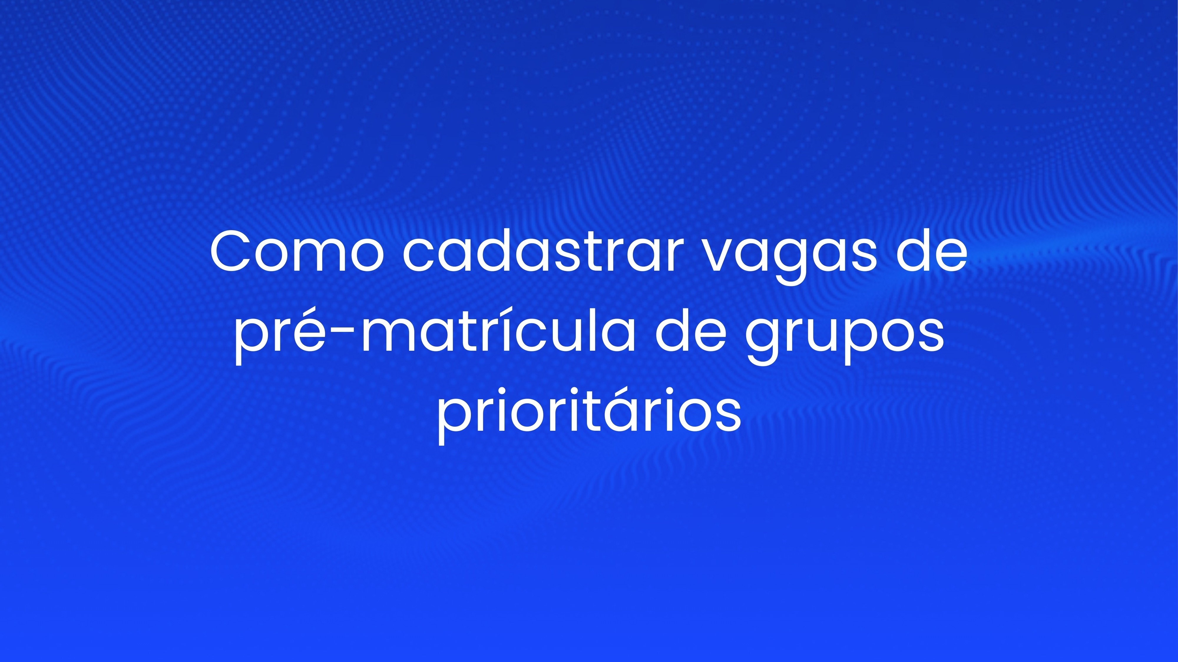 Como cadastrar vagas de pré-matrícula de grupos prioritários