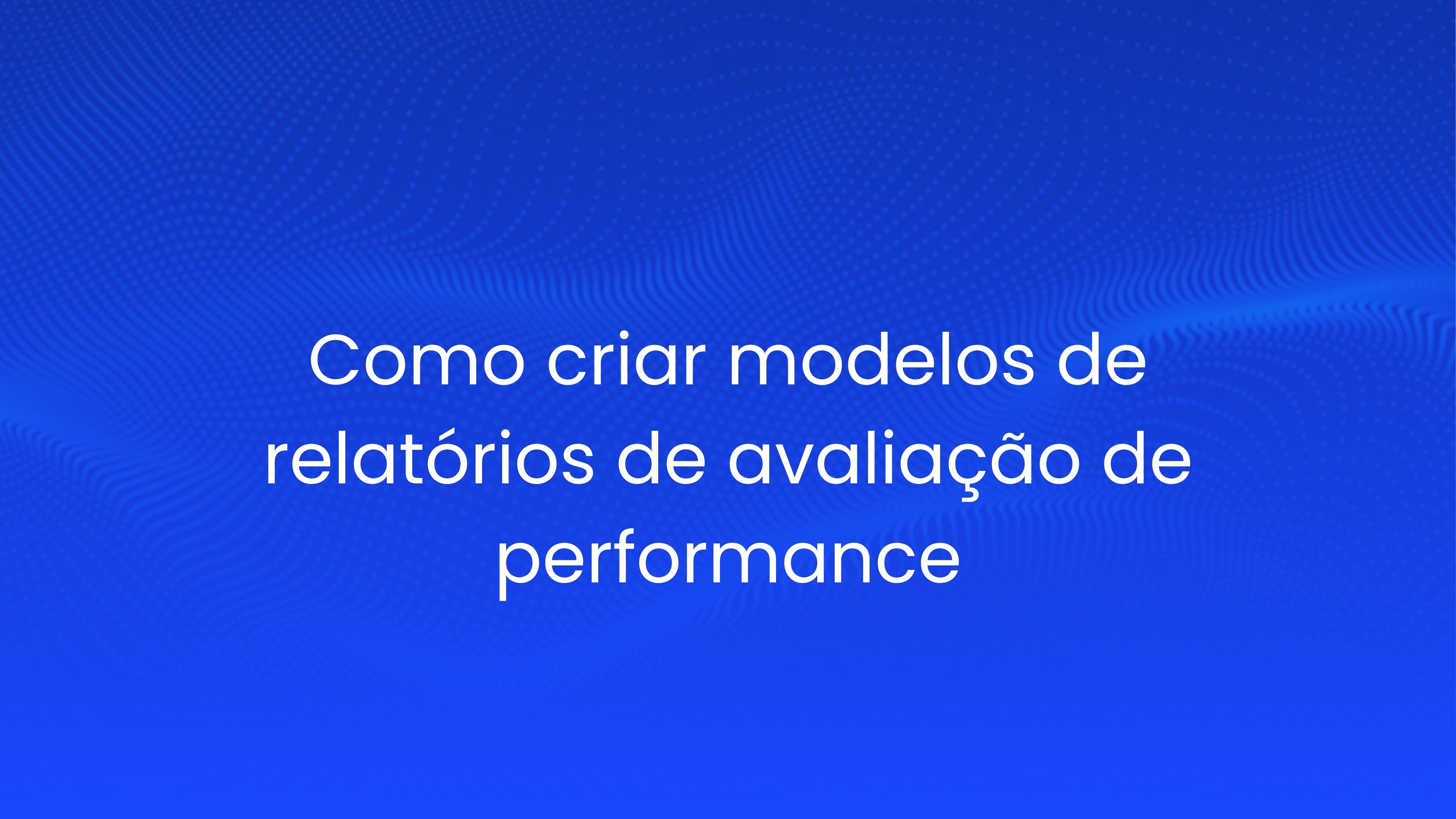 Como criar modelos de relatórios de avaliação de performance